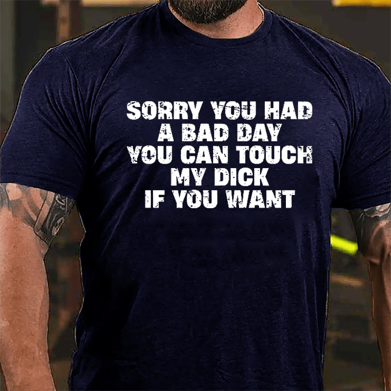 Sorry You Had A Bad Day You Can Touch My Dick If You Want Cotton T-shirt (Free Customization)-Maturelion