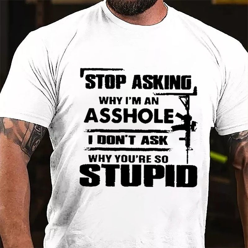 Stop Asking Why I'm An Asshole I Don't Ask Why You're So Stupid Cotton T-shirt-Maturelion