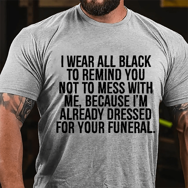 I Wear All Black To Remind You Not To Mess With Me Because I'm Already Dressed For Your Funeral Cotton T-shirt-Maturelion