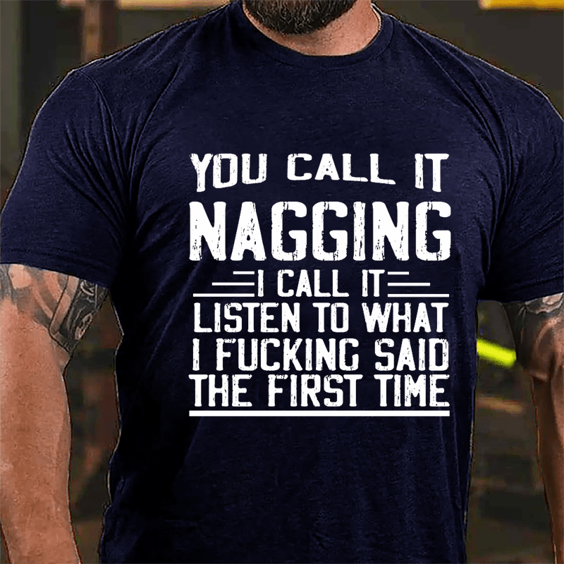 You Call It Nagging I Call It "Listen To What I Fucking Said The First Time" Cotton T-shirt-Maturelion