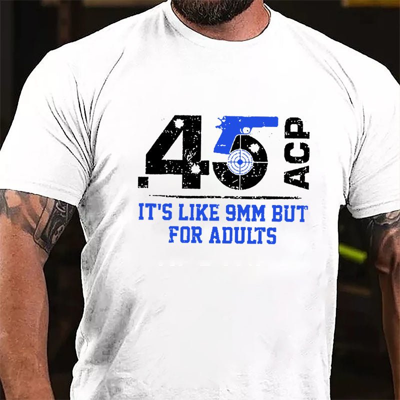 .45 ACP It's Like 9mm But For Adults Cotton T-shirt (Free Customization)