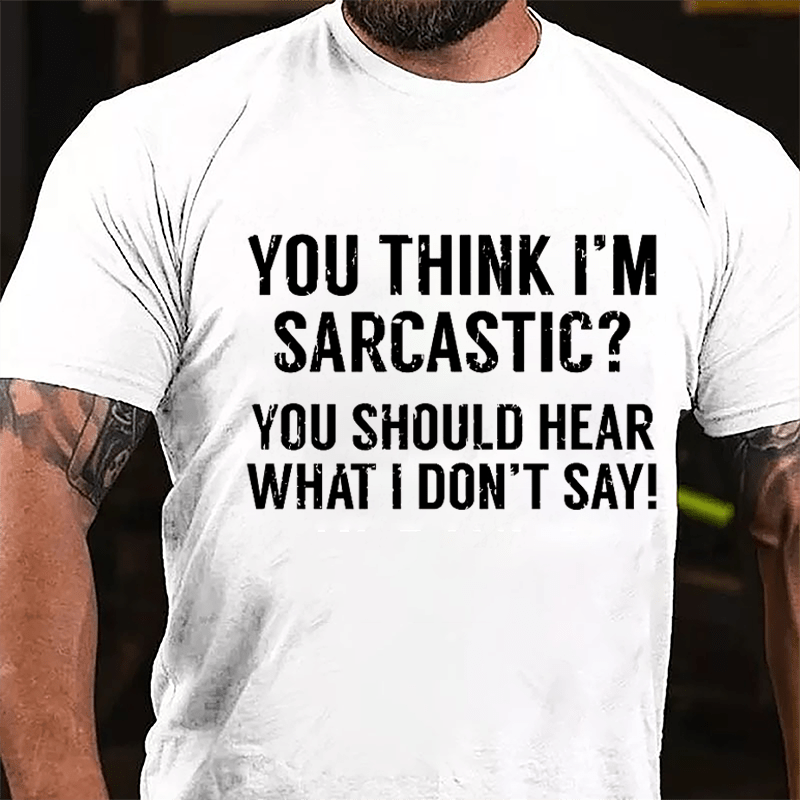 You Think I'm Sarcastic? You Should Hear What I Don't Say Men's Funny Cotton T-shirt-Maturelion
