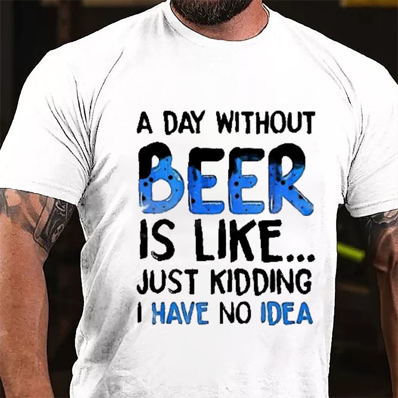 A Day Without Beer Is Like...Just Kidding I Have No Idea Cotton T-shirt-Maturelion
