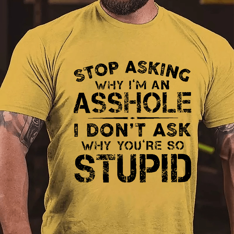 Stop Asking Why I'm An Asshole I Don't Ask Why You're So Stupid Funny Cotton T-shirt-Maturelion