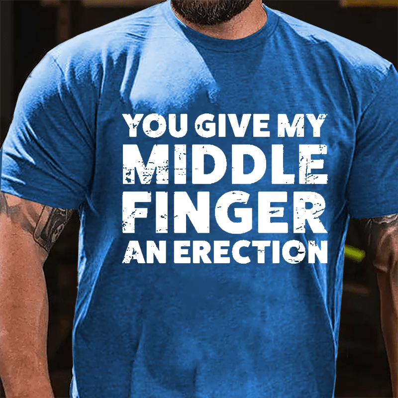 You Give My Middle Finger An Erection Cotton T-shirt -Maturelion