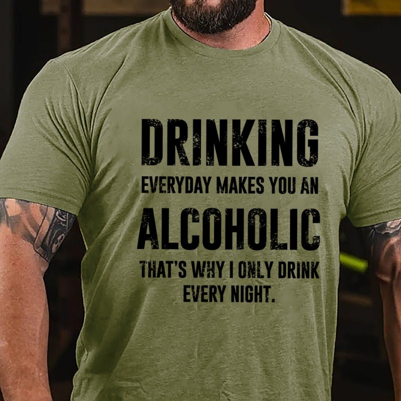 Drinking Everyday Makes You An Alcoholic That's Why I Only Drink Every Night Cotton T-shirt-Maturelion