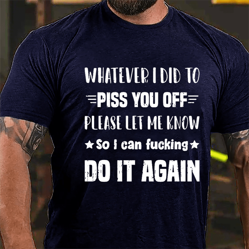 Whatever I Did To Piss You Off Please Let Me Know So I Can Fucking Do It Again Cotton T-shirt-Maturelion