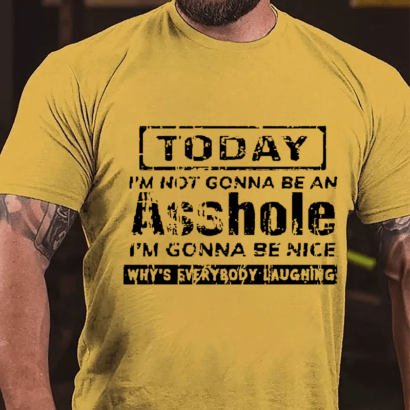 Today I'm Not Gonna Be An Asshole I'm Gonna Be Nice Why's Everybody Laughing Cotton T-shirt-Maturelion