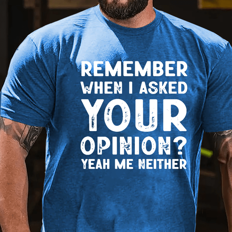 Remember When I Asked Your Opinion? Yeah Me Neither Cotton T-shirt-Maturelion