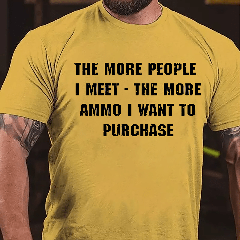 The More People I Meet The More Ammo I Want To Purchase Cotton T-shirt-Maturelion
