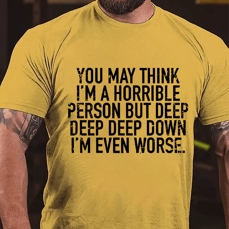 You May Think I'm A Horrible Person But Deep Deep Deep Down I'm Even Worse Cotton T-shirt-Maturelion
