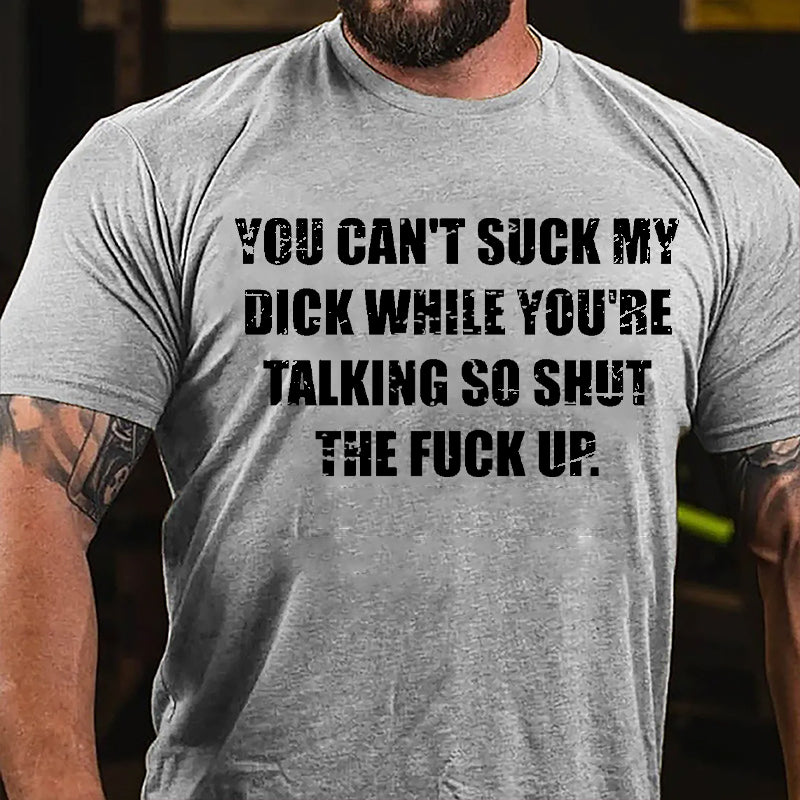 You Can't Suck My Dick While You're Talking So Shut The Fuck Up Cotton T-shirt -Maturelion