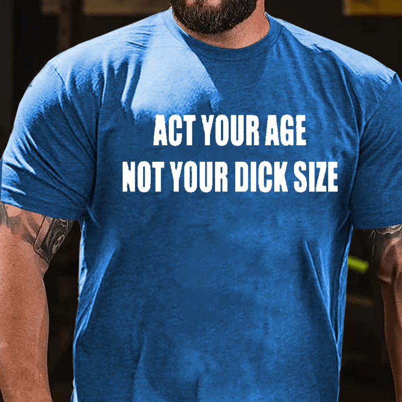 Act Your Age Not Your Dick Size Cotton T-shirt-Maturelion