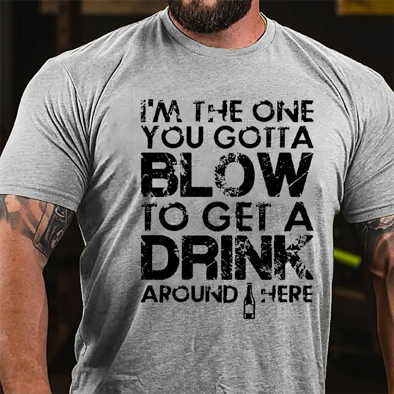 I'm The One You Gotta Blow To Get A Drink Around Here Cotton T-shirt-Maturelion