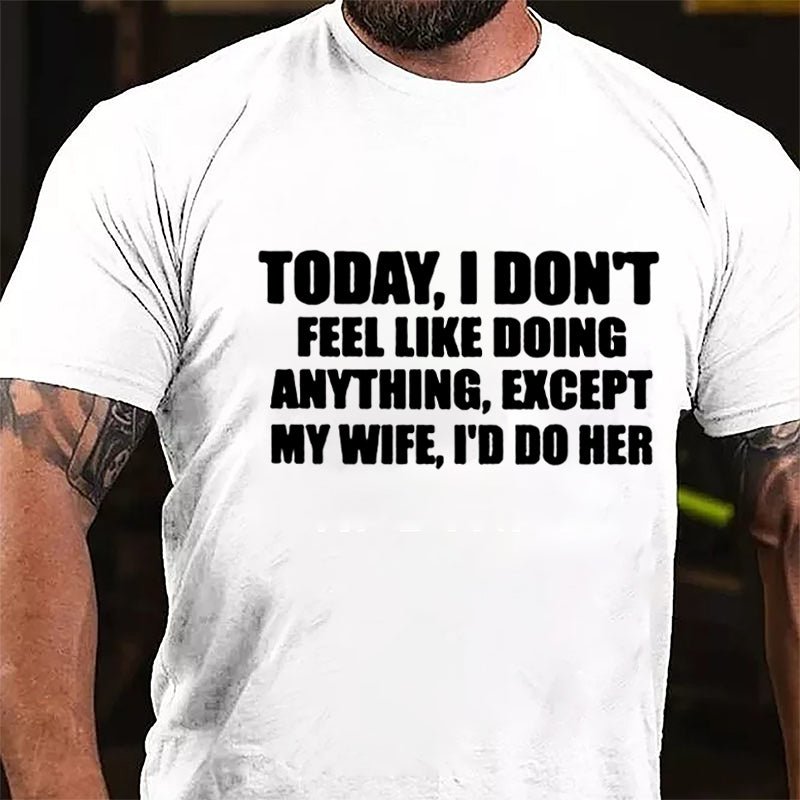 Today I Don't Feel Like Doing Anything Except My Wife I'd Do Her Cotton T-shirt-Maturelion