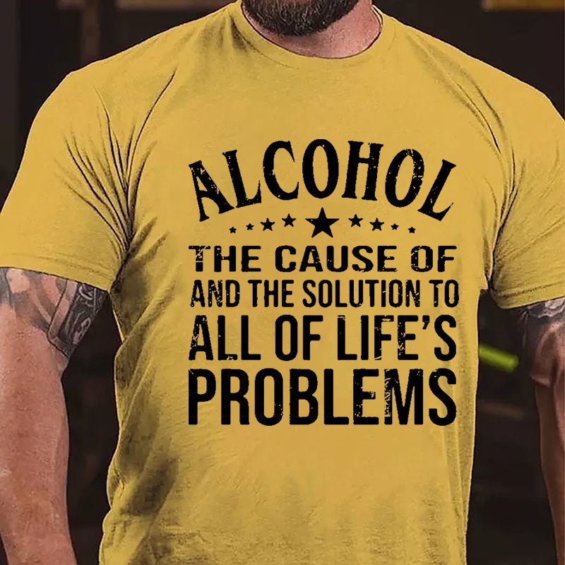 Alcohol The Cause Of And The Solution To All Of Life's Problems Cotton T-shirt-Maturelion