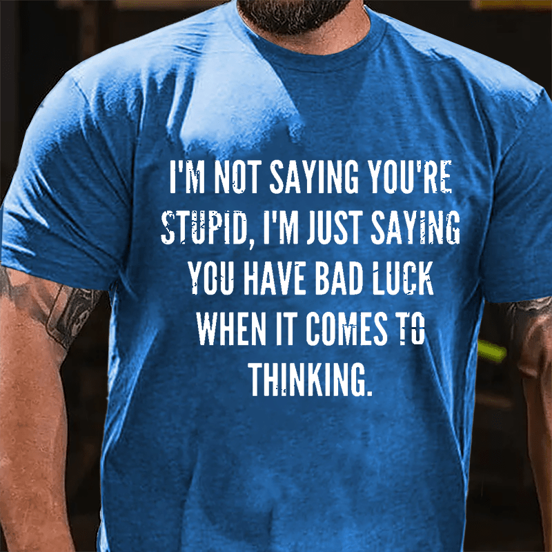 I'm Not Saying You're Stupid I'm Just Saying You Have Bad Luck When It Comes To Thinking Cotton T-shirt-Maturelion