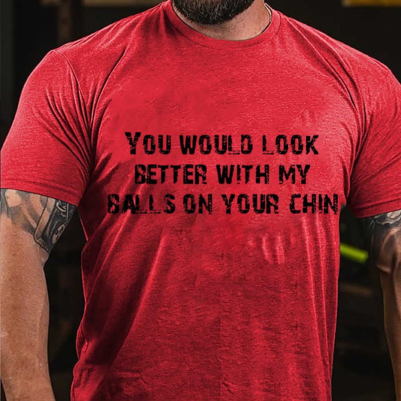You Would Look Better With My Balls On Your Chin Cotton T-shirt-Maturelion