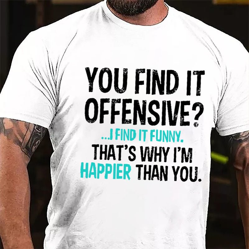 You Find It Offensive I Find It Funny That's Why I'm Happier Than You Cotton T-shirt-Maturelion