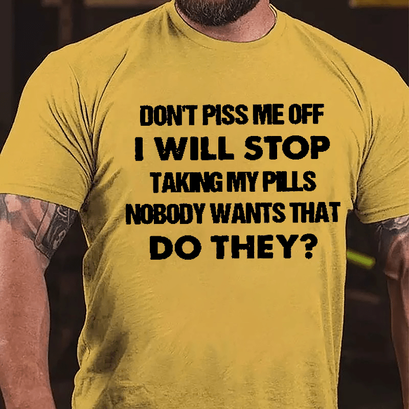 Don't Piss Me Off I Will Stop Taking My Pills Nobody Wants That Do They Cotton T-shirt-Maturelion