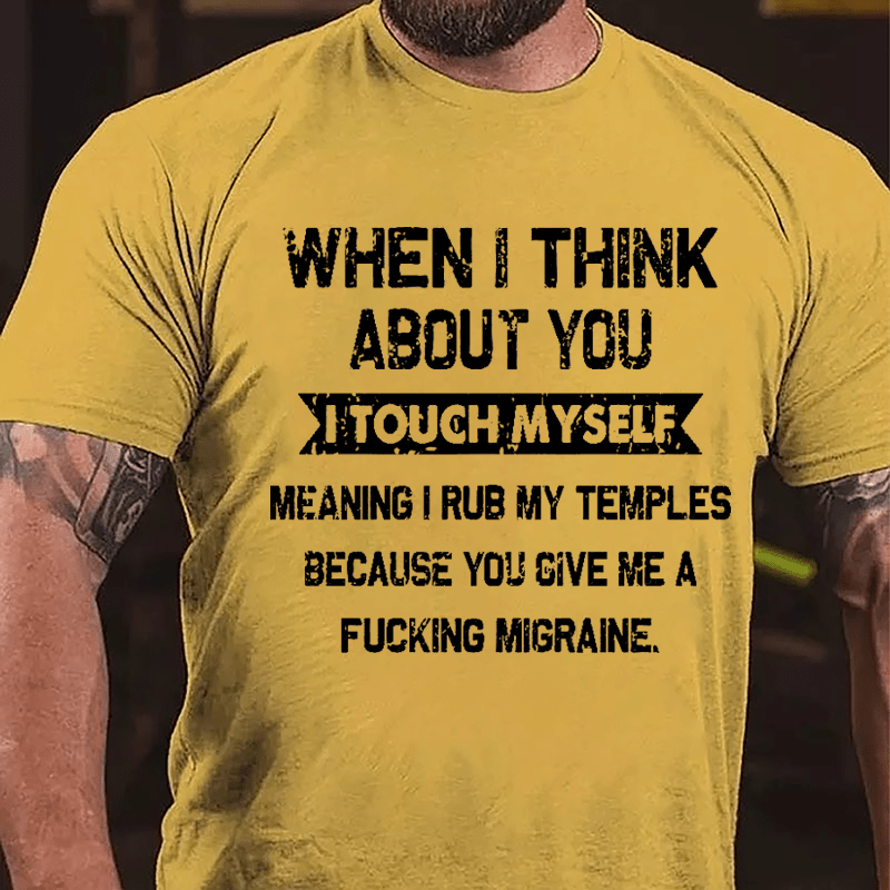 Maturelion When I Think About You I Touch Myself Meaning I Rub My Temples Because You Give Me A Fucking Migraine Cotton T-shirt -Maturelion