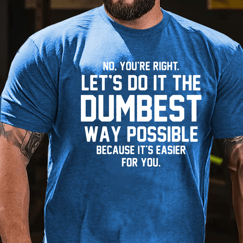 No You're Right Let's Do It The Dumbest Way Possible Because It's Easier For You Cotton T-shirt-Maturelion