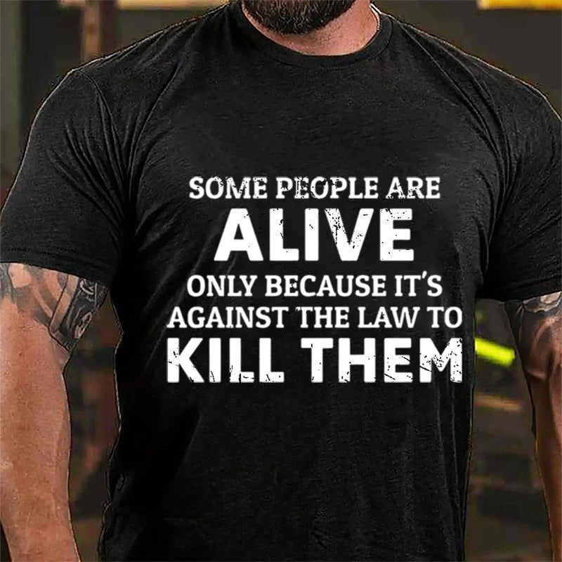 Some People Are Alive Only Because It's Against The Law To Kill Them Cotton T-shirt-Maturelion
