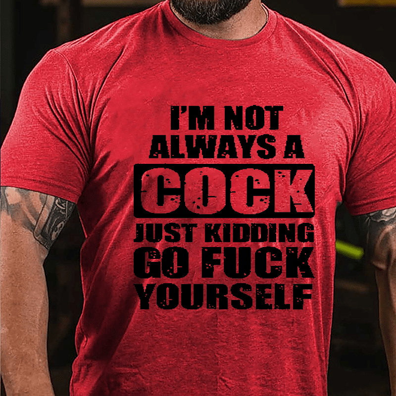I'm Not Always A Cock Just Kidding Go Fuck Yourself Cotton T-shirt-Maturelion