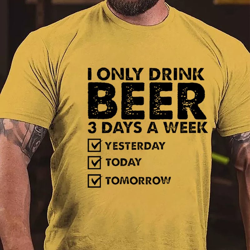 I Only Drink Beer 3 Days A Week Yesterday Today Tomorrow Funny Design Cotton T-shirt-Maturelion