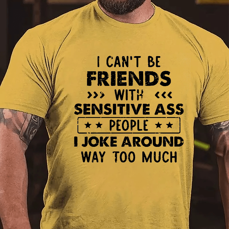 I Can't Be Friends With Sensitive Ass People I Joke Around Way Too Much Cotton T-shirt-Maturelion
