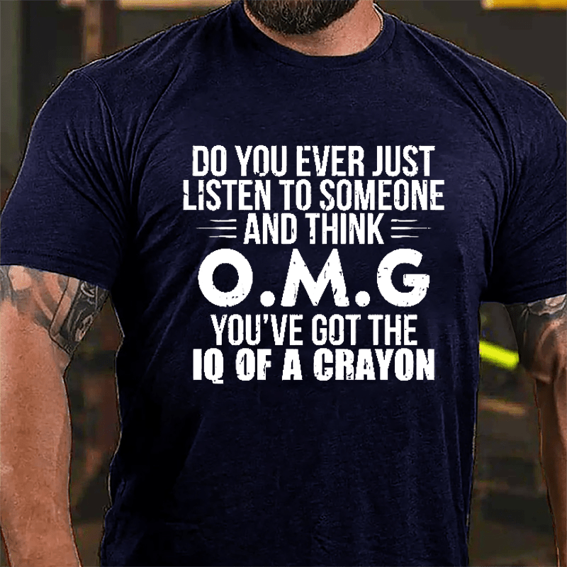 Do You Ever Just Listen To Someone And Think OMG You've Got The IQ Of A Crayon Funny Cotton T-shirt-Maturelion