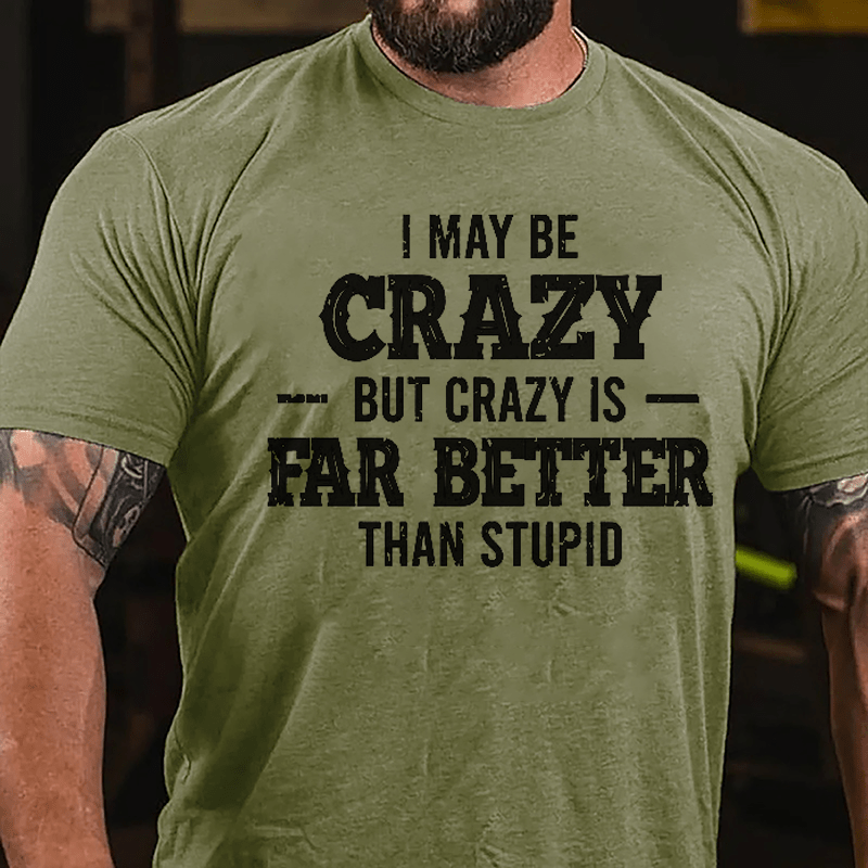 I May Be Crazy But Crazy Is Far Better Than Stupid Cotton T-shirt-Maturelion