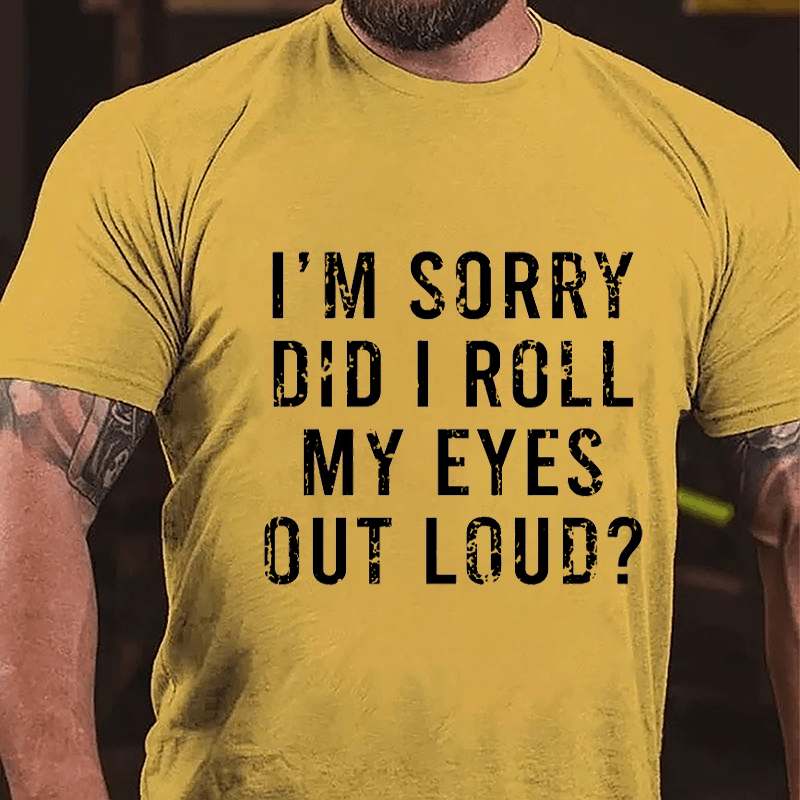 I'm Sorry Did I Roll My Eyes Out Loud Cotton T-shirt-Maturelion