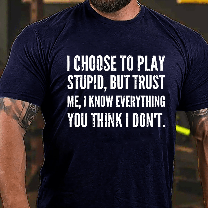 I Choose To Play Stupid But Trust Me I Know Everything You Think I Don't Cotton T-shirt-Maturelion