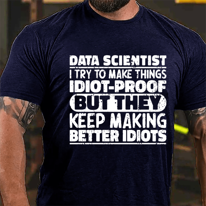 Data Scientist I Try To Make Things Idiot-proof But They Keep Making Better Idiots Cotton T-shirt-Maturelion