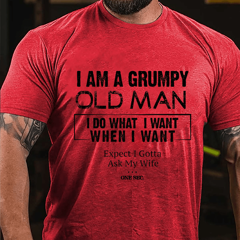I Am A Grumpy Old Man I Do What I Want When I Want Expect I Gotta Ask My Wife One Sec. Cotton T-shirt-Maturelion