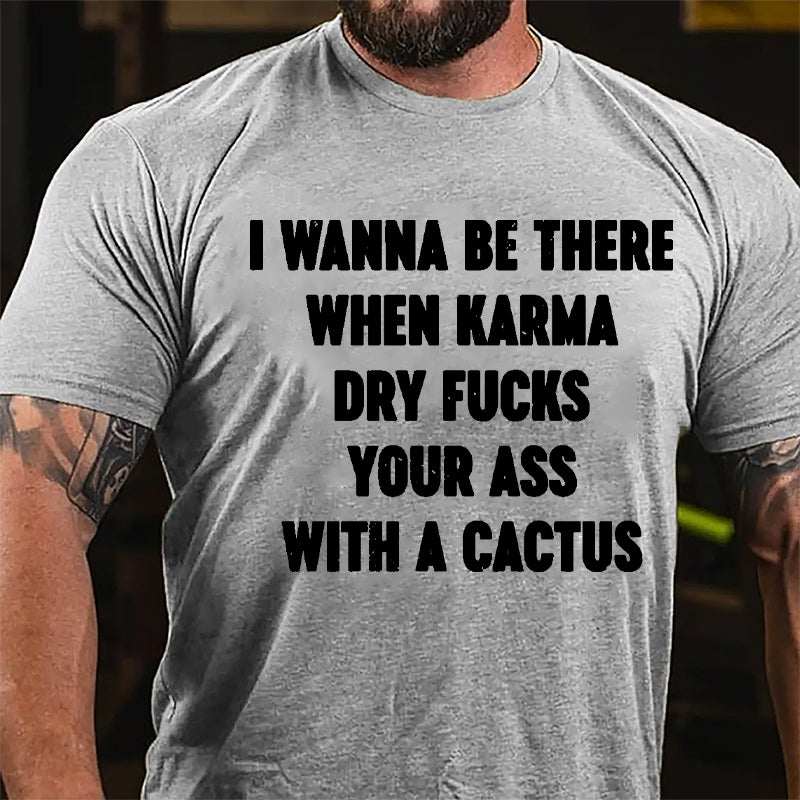 I Wanna Be There When Karma Dry Fucks Your Ass With A Cactus Cotton T-shirt-Maturelion