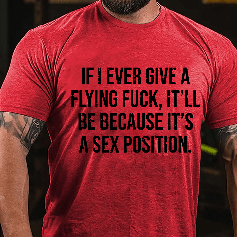 If I Ever Give A Flying Fuck It'll Be Because It's A Sex Position Cotton T-shirt-Maturelion