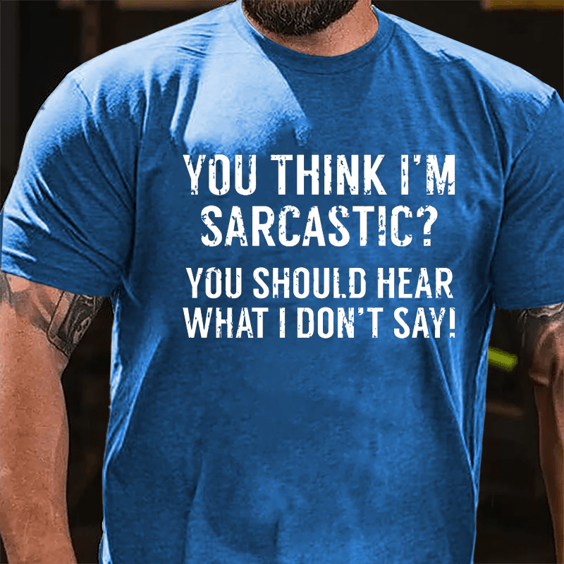 You Think I'm Sarcastic You Should Hear What I Don't Say Men's Sarcastic Cotton T-shirt-Maturelion