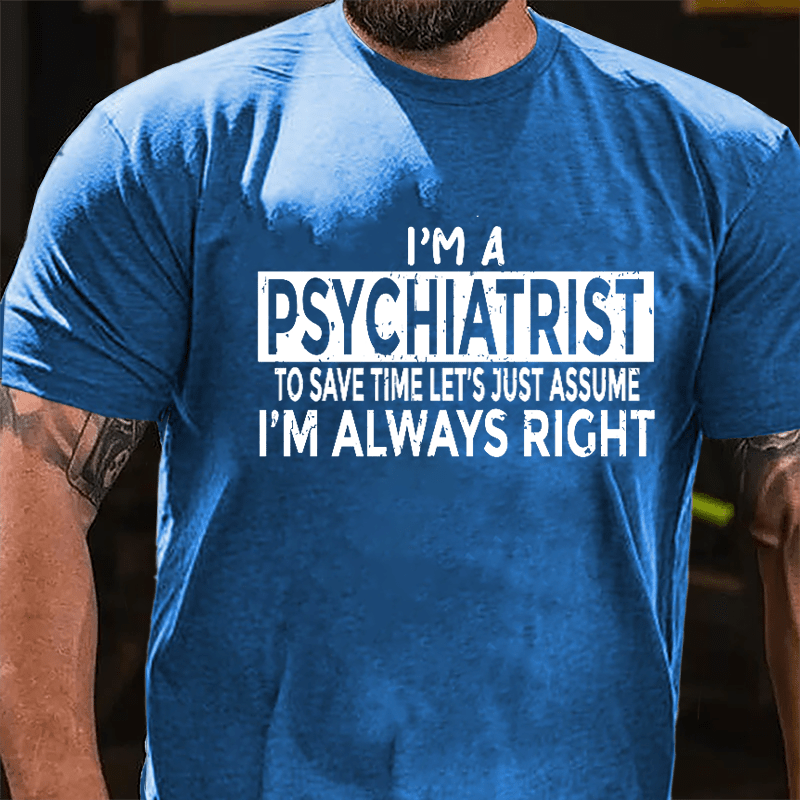 I'm A Psychiatrist To Save Time Let's Just Assume I'm Always Right Cotton T-shirt-Maturelion