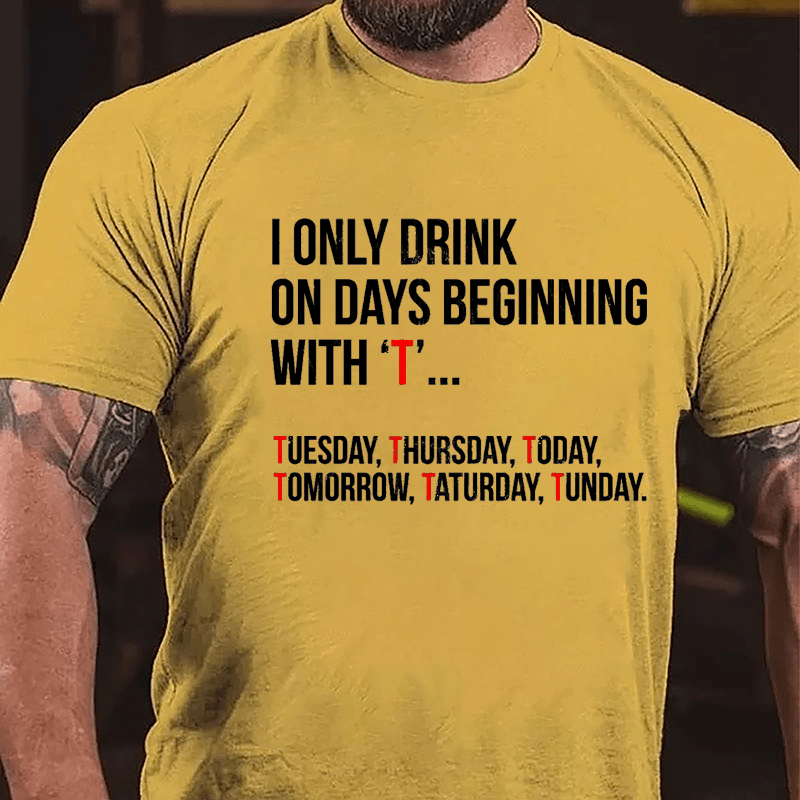 I Only Drink On Days Beginning With "T" Tuesday Thursday Today Tomorrow Taturday Tunday Funny Cotton T-shirt-Maturelion