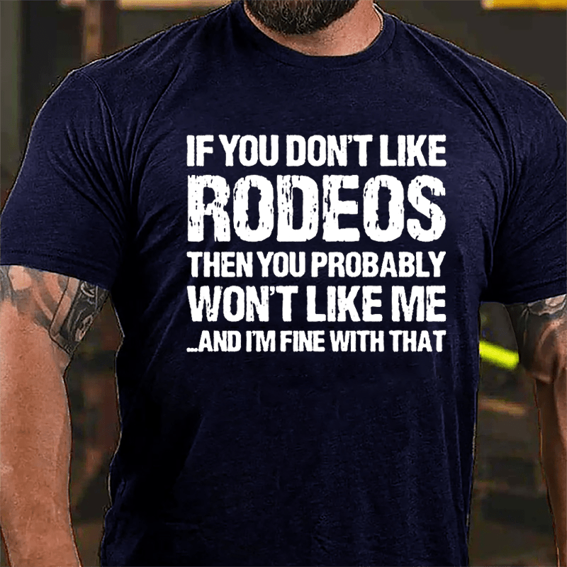 If You Don't Like Rodeos Then You Probably Won't Like Me And I'm Fine With That Cotton T-shirt-Maturelion