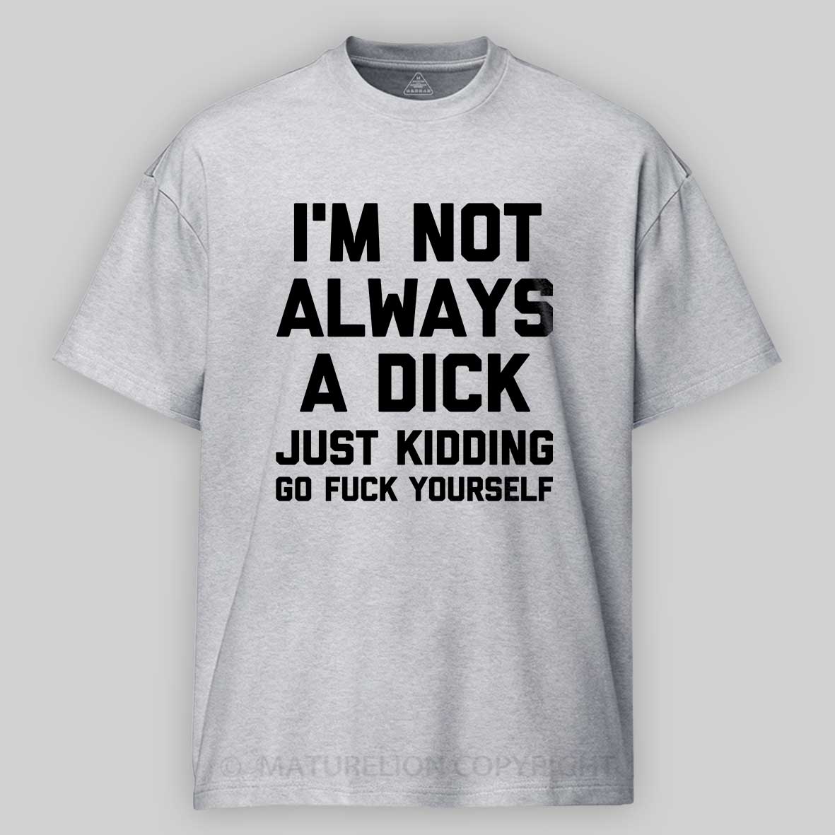 Maturelion I'm Not Always A Dick (Just Kidding, Go Fuck Yourself) Unisex Cotton T-shirt -Maturelion