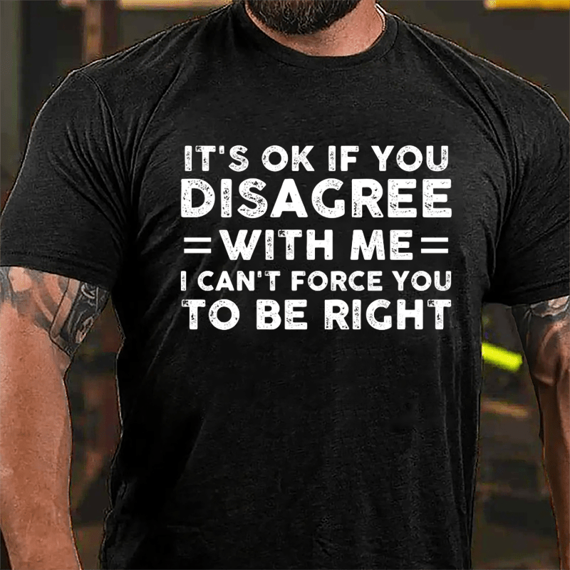 It's OK If You Disagree With Me I Can't Force You To Be Right Cotton T-shirt-Maturelion