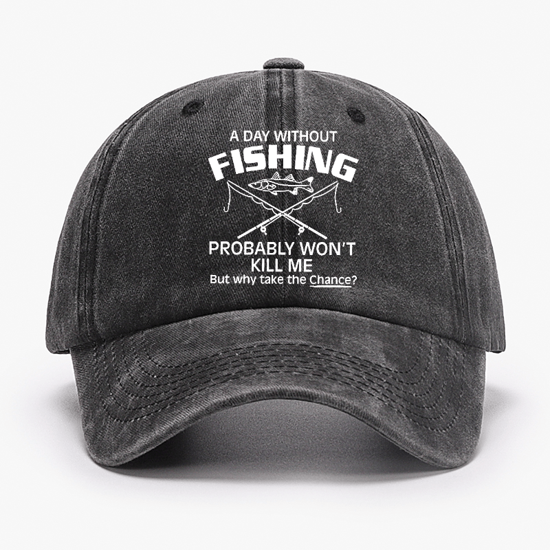 A Day Without Fishing Probably Won't Kill Me But Why Take The Chance? Cap-Maturelion