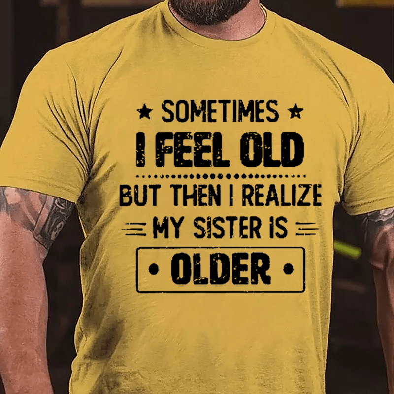 Sometimes I Feel Old But Then I Realize My Sister Is Older Funny Cotton T-shirt -Maturelion