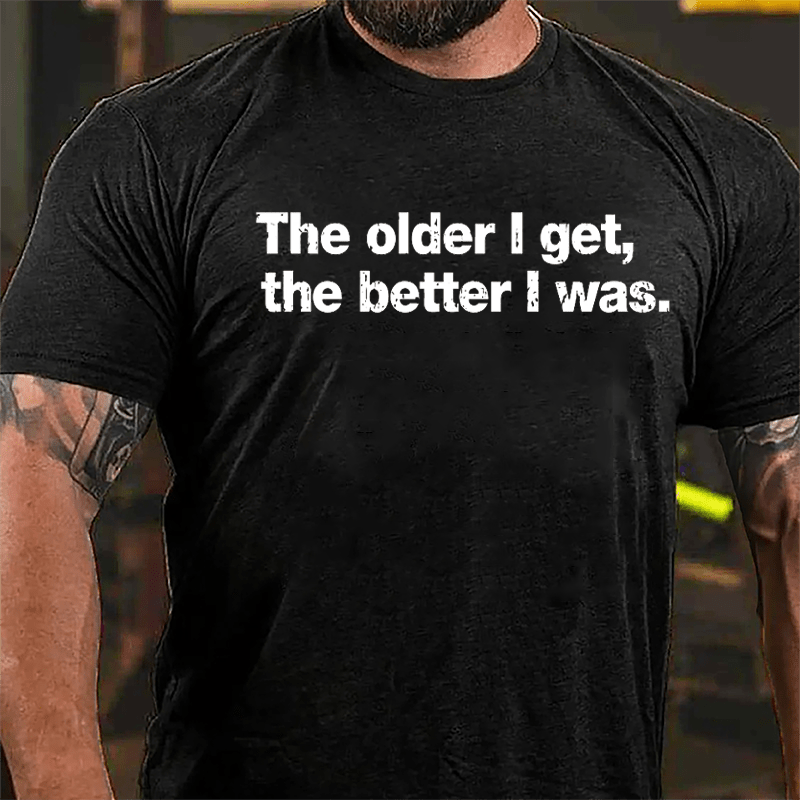 The Older I Get The Better I Was Cotton T-shirt-Maturelion