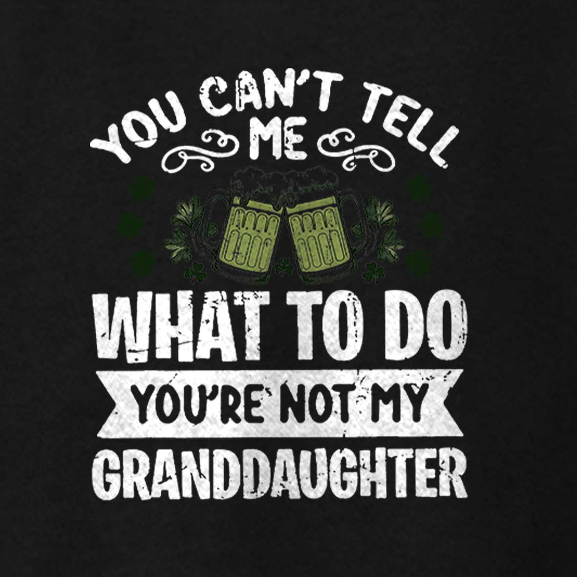 Maturelion St Patrick's T-shirt You Can't Tell Me What To Do You're Not My Granddaughter T-shirt