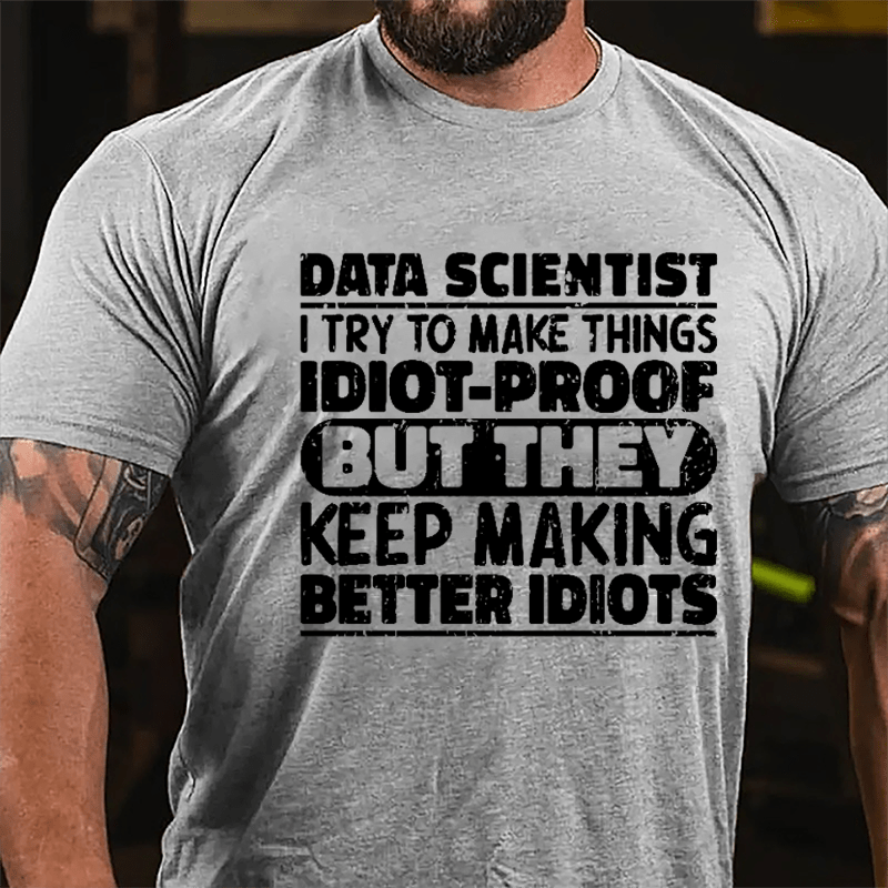 Data Scientist I Try To Make Things Idiot-proof But They Keep Making Better Idiots Cotton T-shirt-Maturelion