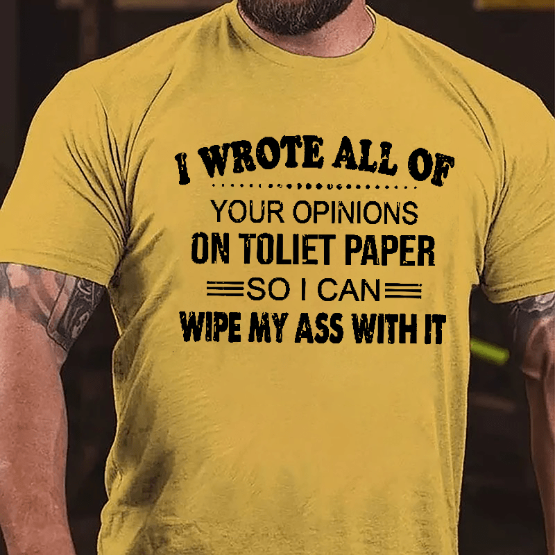 I Wrote All Of Your Opinions On Toilet Paper So I Can Wipe My Ass With It Funny Cotton T-shirt-Maturelion